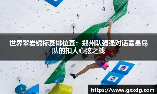 世界攀岩锦标赛排位赛：郑州队强强对话秦皇岛队的扣人心弦之战