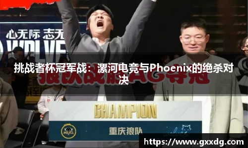 挑战者杯冠军战：漯河电竞与Phoenix的绝杀对决
