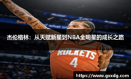 杰伦格林：从天赋新星到NBA全明星的成长之路