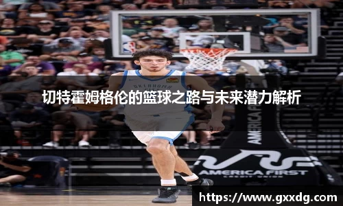 切特霍姆格伦的篮球之路与未来潜力解析