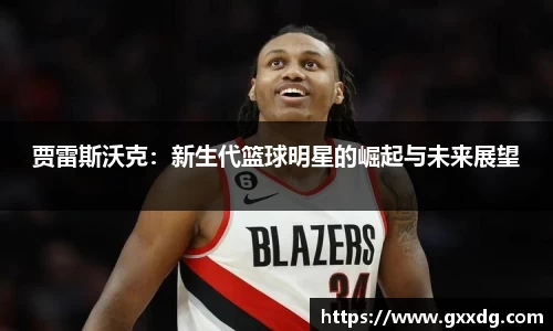 贾雷斯沃克：新生代篮球明星的崛起与未来展望