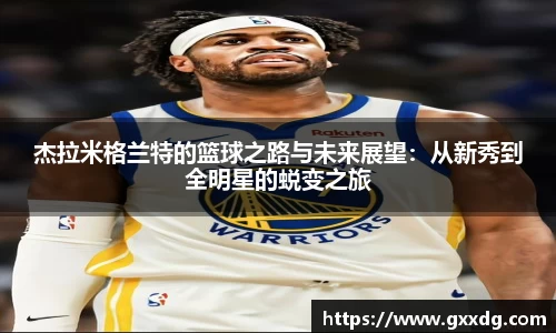 杰拉米格兰特的篮球之路与未来展望：从新秀到全明星的蜕变之旅