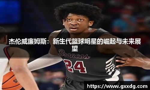 杰伦威廉姆斯：新生代篮球明星的崛起与未来展望